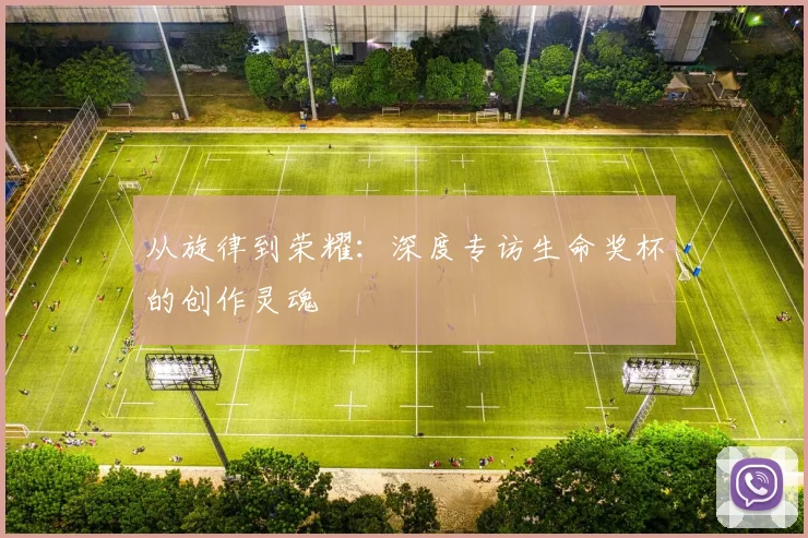 从旋律到荣耀：深度专访生命奖杯的创作灵魂