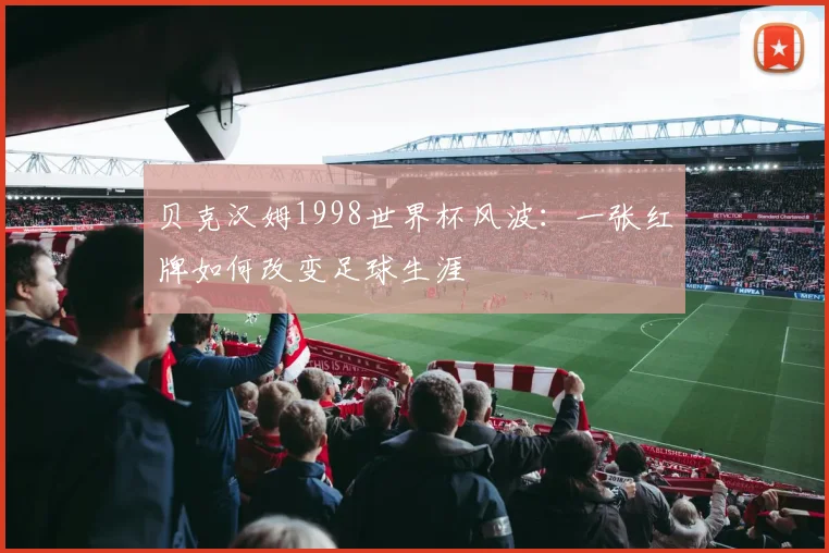 贝克汉姆1998世界杯风波：一张红牌如何改变足球生涯